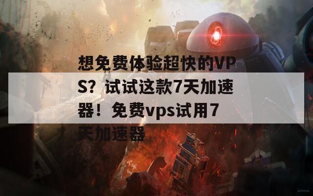 想免费体验超快的VPS？试试这款7天加速器！免费vps试用7天加速器