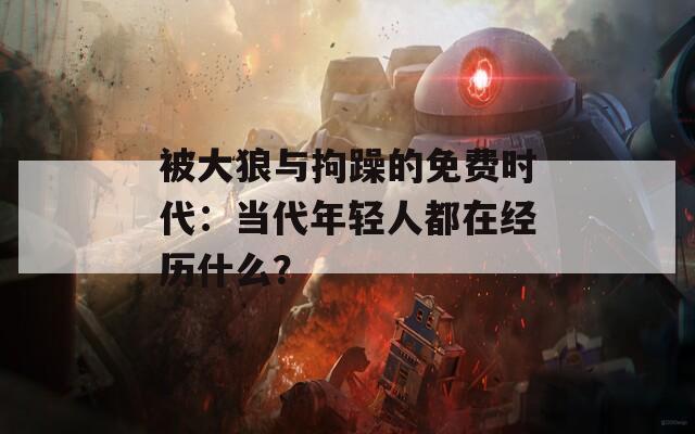 被大狼与拘躁的免费时代：当代年轻人都在经历什么？