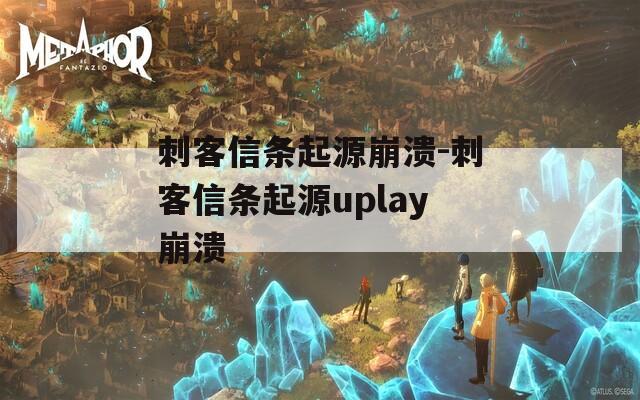 刺客信条起源崩溃-刺客信条起源uplay崩溃