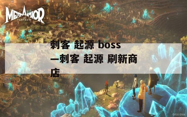 刺客 起源 boss—刺客 起源 刷新商店