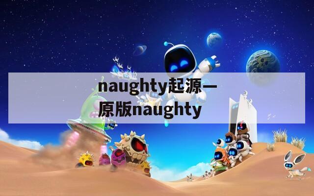 naughty起源—原版naughty