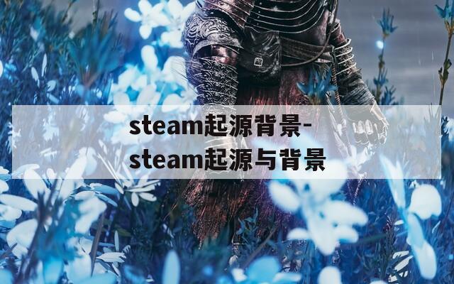 steam起源背景-steam起源与背景