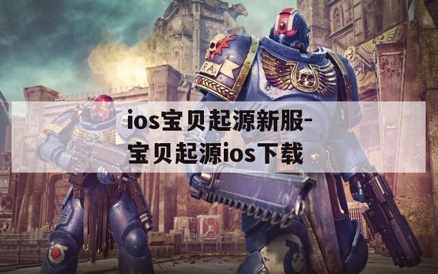 ios宝贝起源新服-宝贝起源ios下载