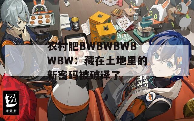 农村肥BWBWBWBWBW：藏在土地里的新密码被破译了