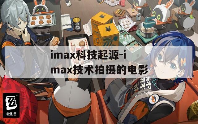 imax科技起源-imax技术拍摄的电影