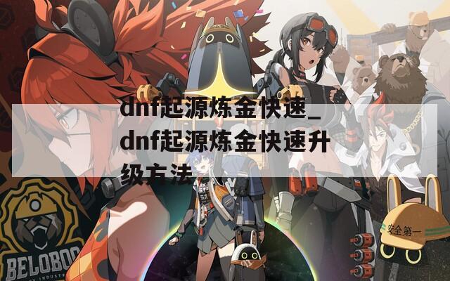 dnf起源炼金快速_dnf起源炼金快速升级方法