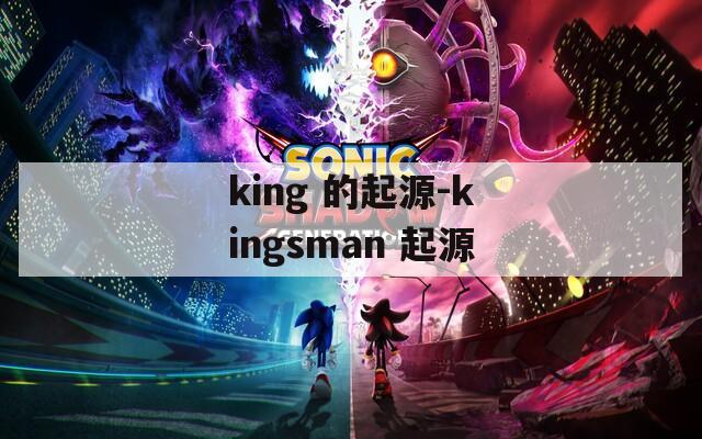 king 的起源-kingsman 起源