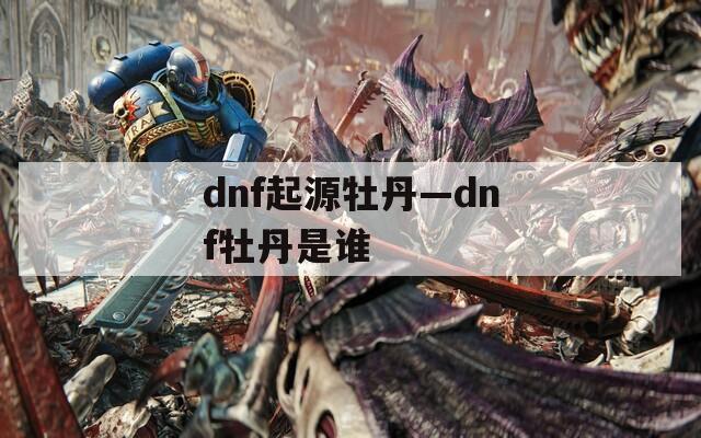 dnf起源牡丹—dnf牡丹是谁