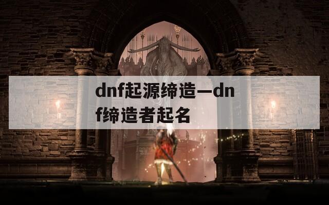dnf起源缔造—dnf缔造者起名