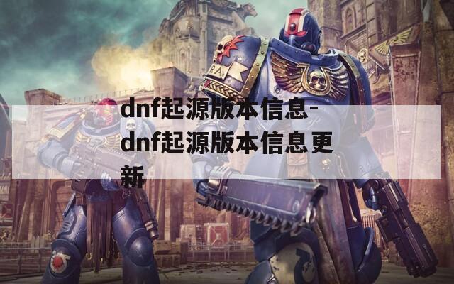 dnf起源版本信息-dnf起源版本信息更新