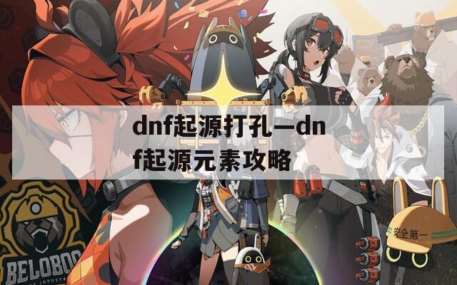 dnf起源打孔—dnf起源元素攻略