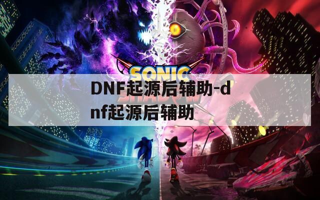 DNF起源后辅助-dnf起源后辅助