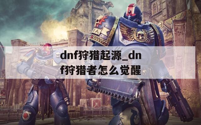 dnf狩猎起源_dnf狩猎者怎么觉醒