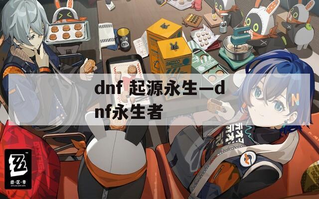 dnf 起源永生—dnf永生者