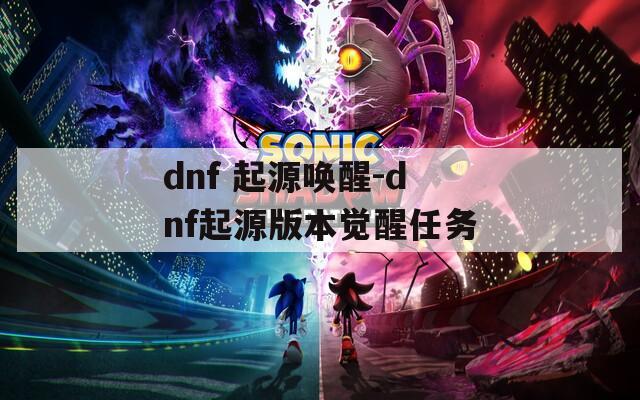 dnf 起源唤醒-dnf起源版本觉醒任务