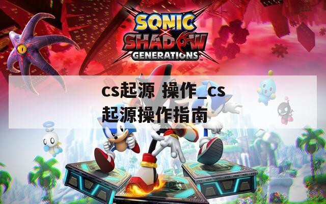 cs起源 操作_cs起源操作指南