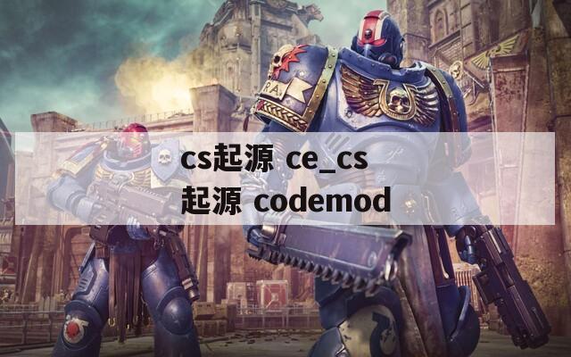 cs起源 ce_cs起源 codemod