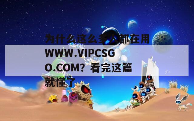 为什么这么多人都在用WWW.VIPCSGO.COM？看完这篇就懂了