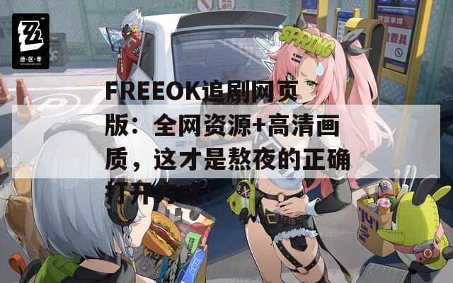 FREEOK追剧网页版：全网资源+高清画质，这才是熬夜的正确打开方式！