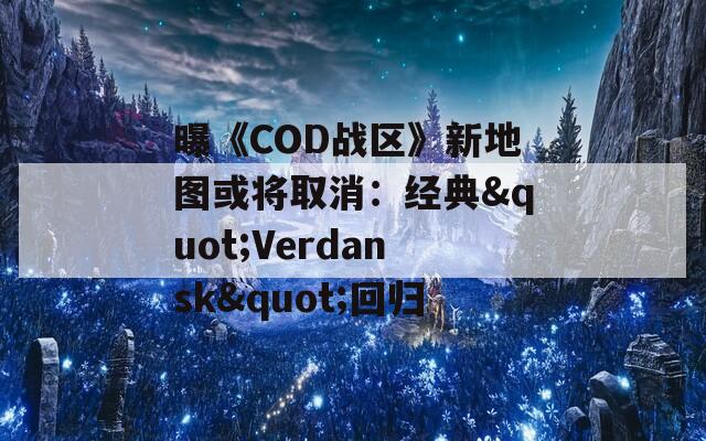 曝《COD战区》新地图或将取消：经典"Verdansk"回归