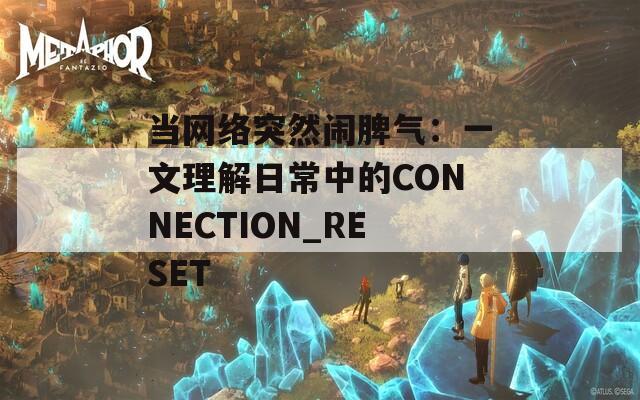 当网络突然闹脾气：一文理解日常中的CONNECTION_RESET