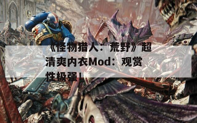 《怪物猎人：荒野》超清爽内衣Mod：观赏性极强！