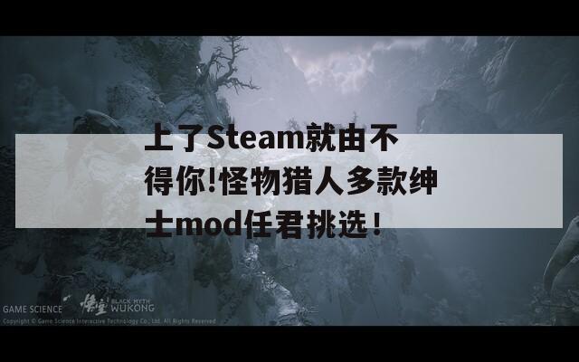 上了Steam就由不得你!怪物猎人多款绅士mod任君挑选！