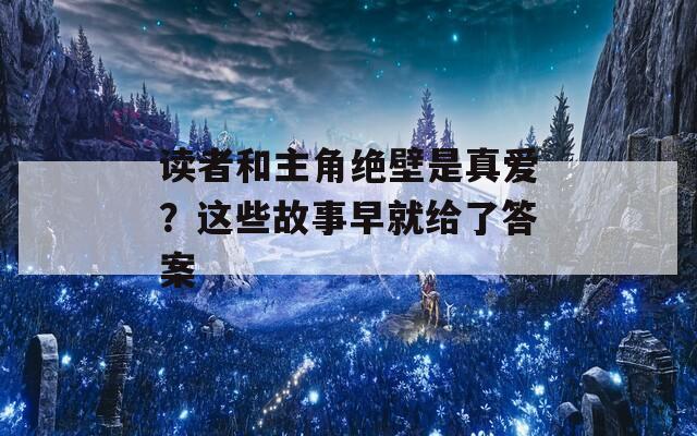 读者和主角绝壁是真爱？这些故事早就给了答案