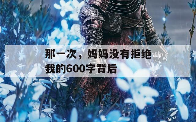 那一次，妈妈没有拒绝我的600字背后