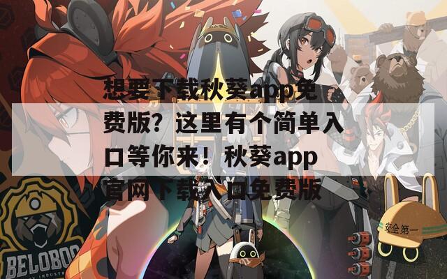 想要下载秋葵app免费版？这里有个简单入口等你来！秋葵app官网下载入口免费版