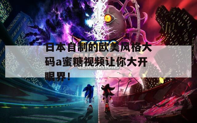 日本自制的欧美风格大码a蜜糖视频让你大开眼界！