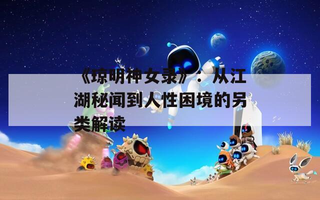 《琼明神女录》：从江湖秘闻到人性困境的另类解读
