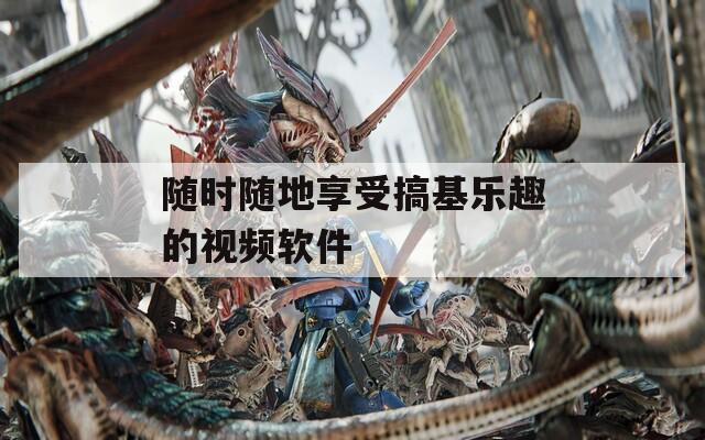随时随地享受搞基乐趣的视频软件