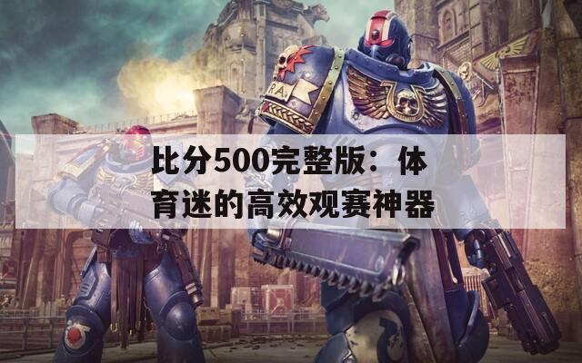 比分500完整版：体育迷的高效观赛神器