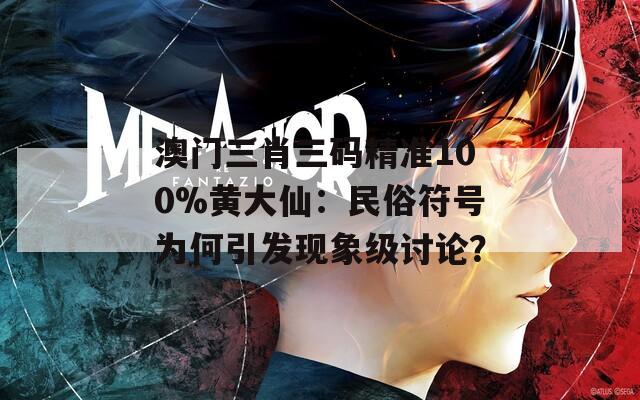 澳门三肖三码精准100%黄大仙：民俗符号为何引发现象级讨论？