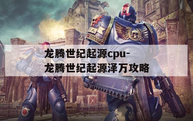 龙腾世纪起源cpu-龙腾世纪起源泽万攻略