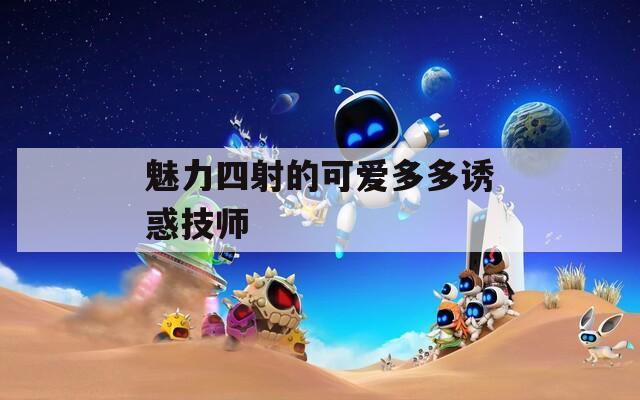 魅力四射的可爱多多诱惑技师