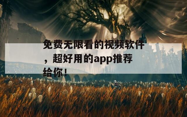 免费无限看的视频软件，超好用的app推荐给你！