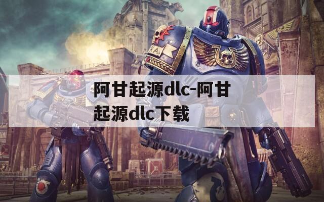 阿甘起源dlc-阿甘起源dlc下载