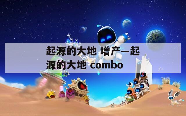 起源的大地 增产—起源的大地 combo