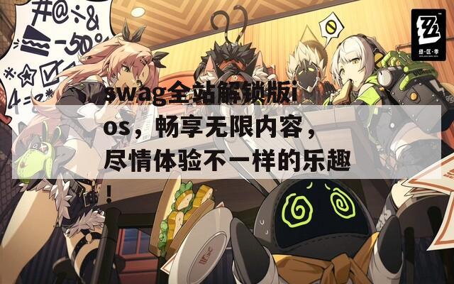 swag全站解锁版ios，畅享无限内容，尽情体验不一样的乐趣！