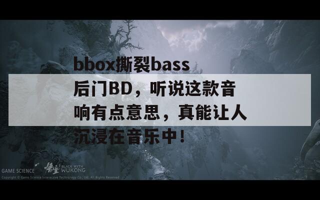 bbox撕裂bass后门BD，听说这款音响有点意思，真能让人沉浸在音乐中！