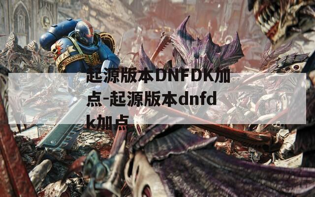 起源版本DNFDK加点-起源版本dnfdk加点