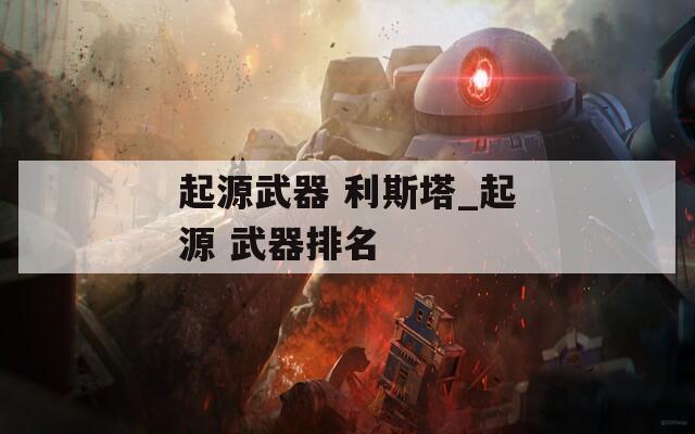 起源武器 利斯塔_起源 武器排名