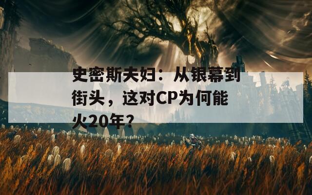 史密斯夫妇：从银幕到街头，这对CP为何能火20年？