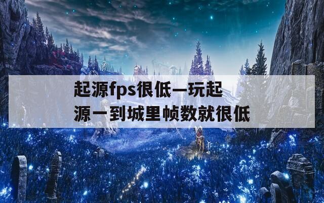 起源fps很低—玩起源一到城里帧数就很低