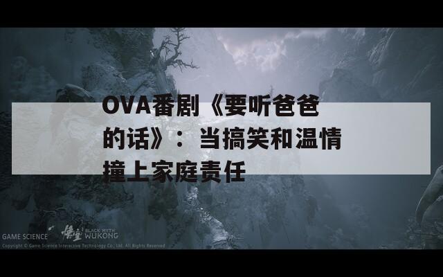 OVA番剧《要听爸爸的话》：当搞笑和温情撞上家庭责任