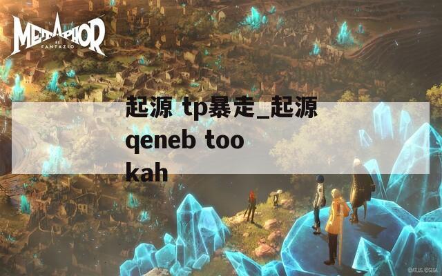 起源 tp暴走_起源qeneb too kah