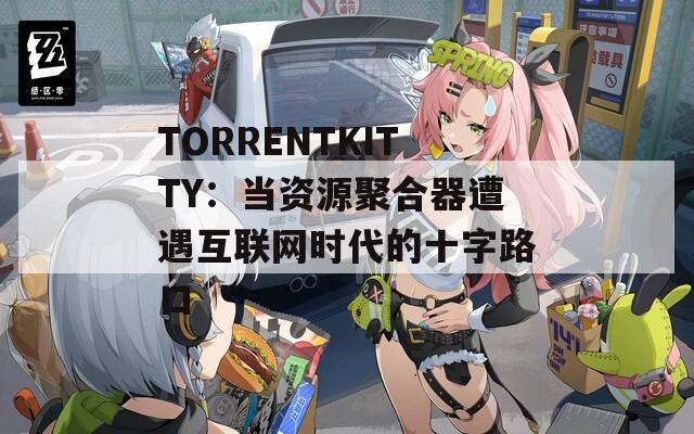 TORRENTKITTY：当资源聚合器遭遇互联网时代的十字路口