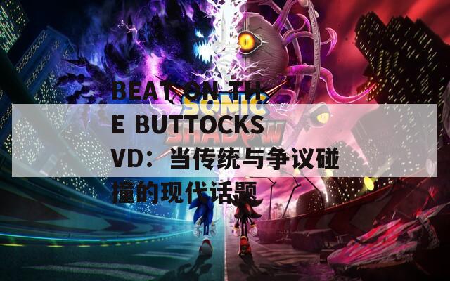 BEAT ON THE BUTTOCKSVD：当传统与争议碰撞的现代话题